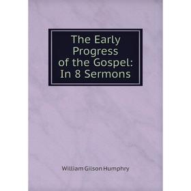 

Книга The Early Progress of the Gospel: In 8 Sermons. William Gilson Humphry