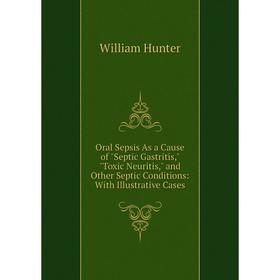 

Книга Oral Sepsis As a Cause of Septic Gastritis, Toxic Neuritis, and Other Septic Conditions: With Illustrative Cases