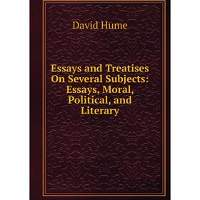 

Книга Essays and Treatises On Several Subjects: Essays, Moral, Political, and Literary. David Hume