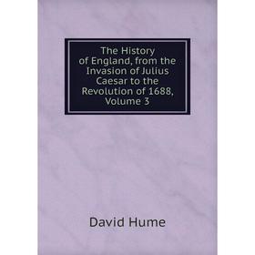 

Книга The History of England, from the Invasion of Julius Caesar to the Revolution of 1688, Volume 3. David Hume