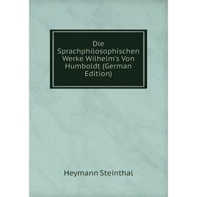 

Книга Die Sprachphilosophischen Werke Wilhelm's Von Humboldt (German Edition). Heymann Steinthal