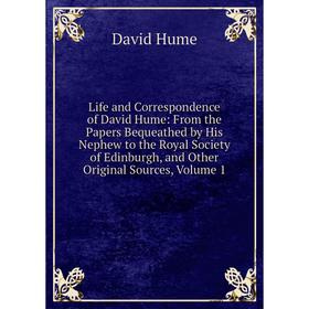 

Книга Life and Correspondence of David Hume: From the Papers Bequeathed by His Nephew to the Royal Society of Edinburgh, and Other Original Sources