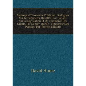 

Книга Mélanges D'économie Politique: Dialogues Sur Le Commerce Des Blés, Par Galiani Sur La Législation Et De Commerce Des Grains, Par Necker Quelle L