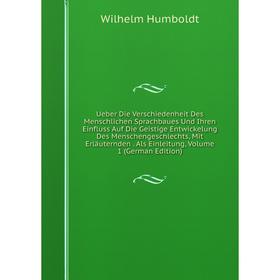 

Книга Ueber Die Verschiedenheit Des Menschlichen Sprachbaues Und Ihren Einfluss Auf Die Geistige Entwickelung Des Menschengeschlechts, Mit Erläuternde
