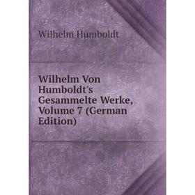 

Книга Wilhelm Von Humboldt's Gesammelte Werke, Volume 7 (German Edition). Wilhelm von Humboldts