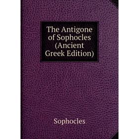 

Книга The Antigone of Sophocles (Ancient Greek Edition). Софокл