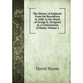 

Книга The History of England: From the Revolution in 1688, to the Death of George Ii. Designed As a Continuation of Hume, Volume 2. David Hume