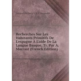 

Книга Recherches Sur Les Habitants Primitifs De L'espagne À L'aide De La Langue Basque, Tr. Par A. Marrast (French Edition). Friedrich Wilhelm C.K.F