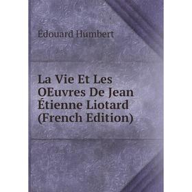 

Книга La Vie Et Les OEuvres De Jean Étienne Liotard