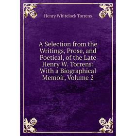 

Книга A Selection from the Writings, Prose, and Poetical, of the Late Henry W. Torrens: With a Biographical Memoir, Volume 2. Henry Whitelock Torrens