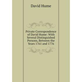 

Книга Private Correspondence of David Hume: With Several Distinguished Persons, Between the Years 1761 and 1776. David Hume
