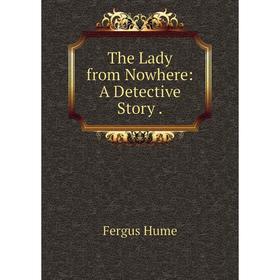

Книга The Lady from Nowhere: A Detective Story.. Fergus Hume