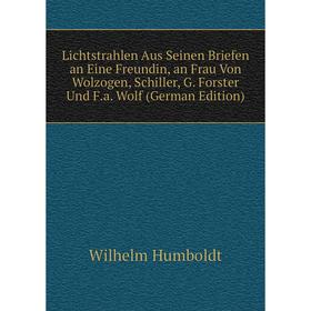 

Книга Lichtstrahlen Aus Seinen Briefen an Eine Freundin, an Frau Von Wolzogen, Schiller, G Forster Und Fa Wolf