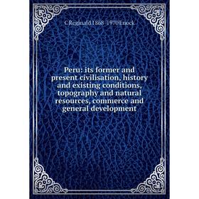 

Книга Peru: its former and present civilisation, history and existing conditions, topography and natural resources, commerce and general development