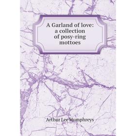 

Книга A Garland of love: a collection of posy-ring mottoes. Arthur Lee Humphreys