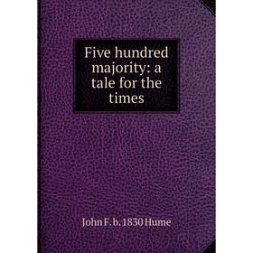 

Книга Five hundred majority: a tale for the times. John F. b. 1830 Hume