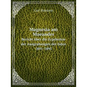 

Книга Magnesia am MaeanderBericht über die Ergebnisse der Ausgrabungen der Jahre, 1891-1893