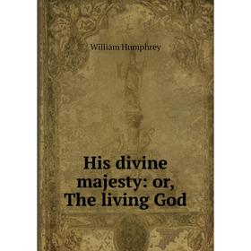 

Книга His divine majesty: or, The living God. William Humphrey