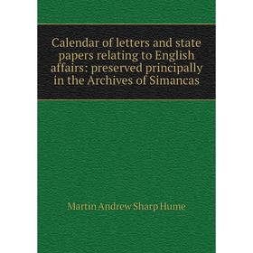 

Книга Calendar of letters and state papers relating to English affairs: preserved principally in the Archives of Simancas. Hume Martin Andrew