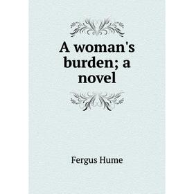 

Книга A woman's burden; a novel. Fergus Hume