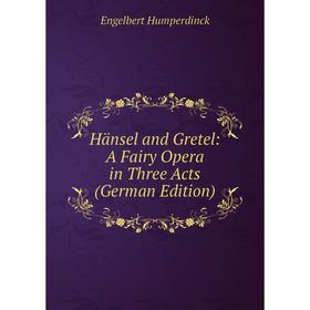 

Книга Hänsel and Gretel: A Fairy Opera in Three Acts (German Edition). Engelbert Humperdinck