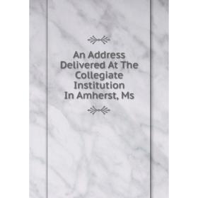 

Книга An Address Delivered At The Collegiate Institution In Amherst, Ms