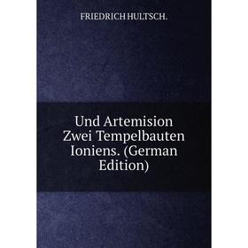 

Книга Und Artemision Zwei Tempelbauten Ioniens. (German Edition). FRIEDRICH HULTSCH.