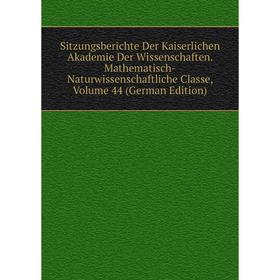 

Книга Sitzungsberichte Der Kaiserlichen Akademie Der Wissenschaften. Mathematisch-Naturwissenschaftliche Classe, Volume 44 (German Edition)