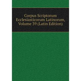 

Книга Corpus Scriptorum Ecclesiasticorum Latinorum, Volume 39 (Latin Edition)