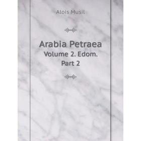 

Книга Arabia Petraea Volume 2. Edom. Part 2. Alois Musil