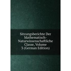 

Книга Sitzungsberichte Der Mathematisch-Naturwissenschaftliche Classe, Volume 3 (German Edition)