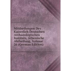 

Книга Mittheilungen Des Kaiserlich Deutschen Archaeologischen Instituts, Athen ische Abtheilung, Volume 26