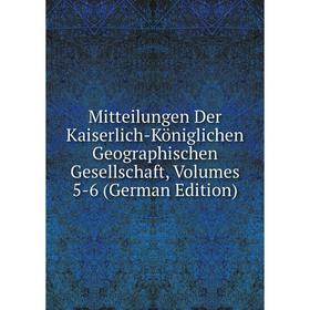 

Книга Mitteilungen Der Kaiserlich-Königlichen Geographischen Gesellschaft, Volumes 5-6
