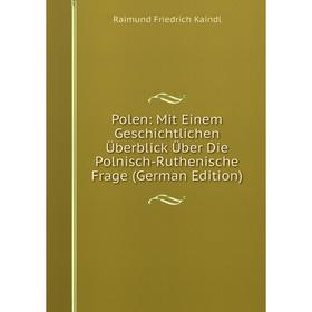 

Книга Polen: Mit Einem Geschichtlichen Überblick Über Die Polnisch-Ruthenische Frage (German Edition). Raimund Friedrich Kaindl