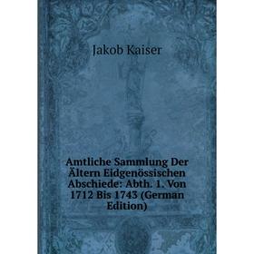 

Книга Amtliche Sammlung Der Ältern Eidgenössischen Abschiede: Abth. 1. Von 1712 Bis 1743 (German Edition). Jakob Kaiser