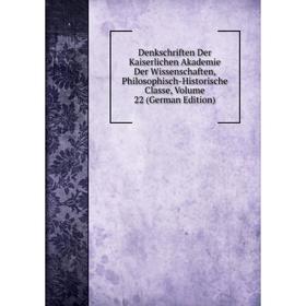 

Книга Denkschriften Der Kaiserlichen Akademie Der Wissenschaften, Philosophisch-Historische Classe, Volume 22 (German Edition)