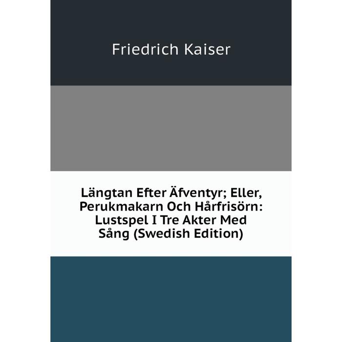 фото Книга längtan efter äfventyr; eller, perukmakarn och hårfrisörn: lustspel i tre akter med sång (swedish edition) nobel press