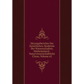 

Книга Sitzungsberichte Der Kaiserlichen Akademie Der Wissenschaften. Mathematisch-Naturwissenschaftliche Classe, Volume 62
