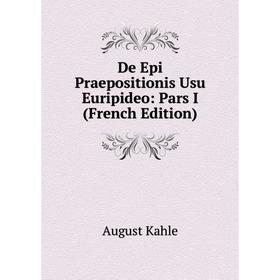 

Книга De Epi Praepositionis Usu Euripideo: Pars I (French Edition). August Kahle