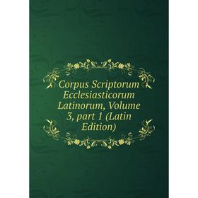 

Книга Corpus Scriptorum Ecclesiasticorum Latinorum, Volume 3, part 1 (Latin Edition)