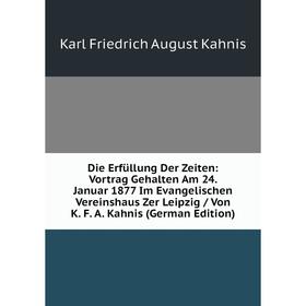 

Книга Die Erfüllung Der Zeiten: Vortrag Gehalten Am 24. Januar 1877 Im Evangelischen Vereinshaus Zer Leipzig / Von K. F. A. Kahnis (German Edition)