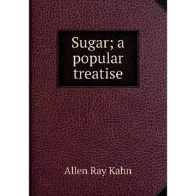 

Книга Sugar; a popular treatise. Allen Ray Kahn