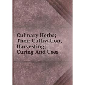 

Книга Culinary Herbs; Their Cultivation, Harvesting, Curing And Uses
