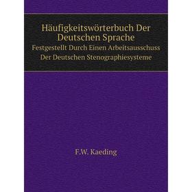 

Книга Häufigkeitswörterbuch Der Deutschen Sprache Festgestellt Durch Einen Arbeitsausschuss Der Deutschen Stenographiesysteme. F.W. Kaeding