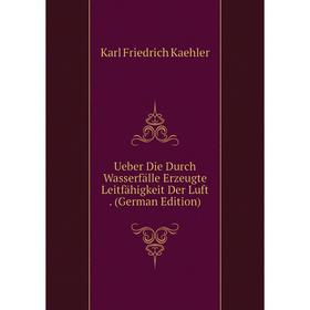 

Книга Ueber Die Durch Wasserfälle Erzeugte Leitfähigkeit Der Luft. (German Edition). Karl Friedrich Kaehler