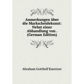 

Книга Anmerkungen über die Markscheidekunst: Nebst einer Abhandlung von. (German Edition). Abraham Gotthelf Kaestner