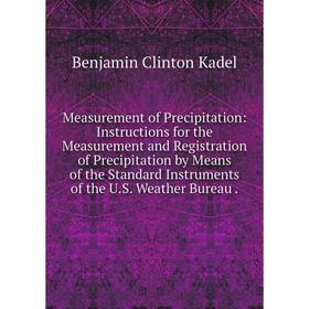 

Книга Measurement of Precipitation: Instructions for the Measurement and Registration of Precipitation by Means of the Standard Instruments of the US