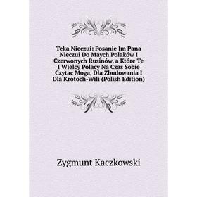 

Книга Teka Nieczui: Posanie Jm Pana Nieczui Do Maych Polaków I Czerwonych Rusinów, a Które Te I Wielcy Polacy Na Czas Sobie Czytac Moga, Dla Zbudowani