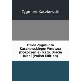 

Книга Dziea Zygmunta Kaczkowskiego: Wnuczta (Dokoczenie). Kato. Bracia lubni (Polish Edition). Zygmunt Kaczkowski