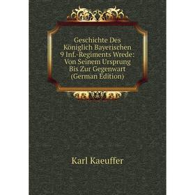 

Книга Geschichte Des Königlich Bayerischen 9 Inf.-Regiments Wrede: Von Seinem Ursprung Bis Zur Gegenwart (German Edition). Karl Kaeuffer